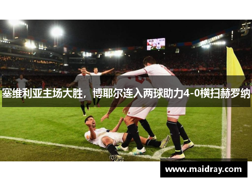 塞维利亚主场大胜，博耶尔连入两球助力4-0横扫赫罗纳