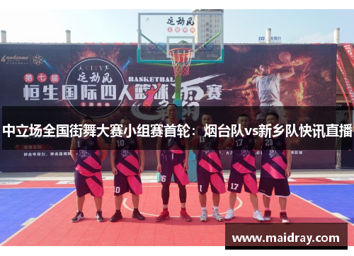 中立场全国街舞大赛小组赛首轮：烟台队vs新乡队快讯直播