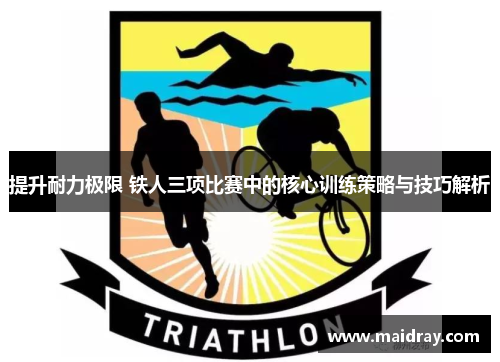 提升耐力极限 铁人三项比赛中的核心训练策略与技巧解析