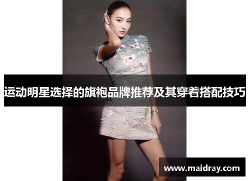 运动明星选择的旗袍品牌推荐及其穿着搭配技巧