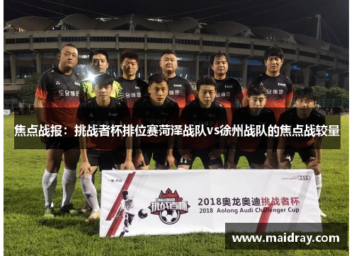 焦点战报：挑战者杯排位赛菏泽战队vs徐州战队的焦点战较量