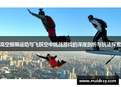 高空极限运动与飞跃空中挑战游戏的深度剖析与玩法探索